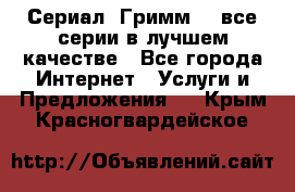 Сериал «Гримм» - все серии в лучшем качестве - Все города Интернет » Услуги и Предложения   . Крым,Красногвардейское